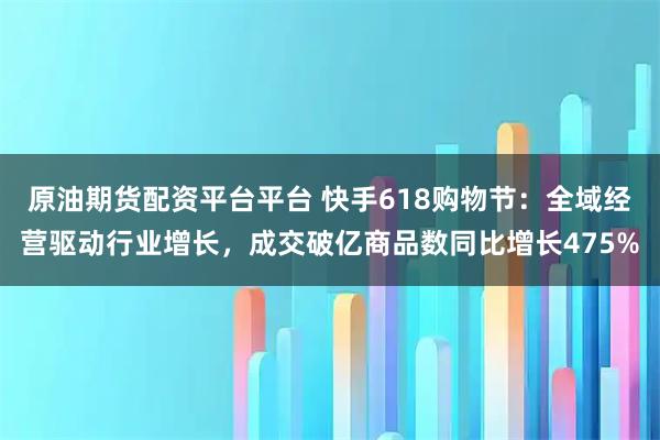 原油期货配资平台平台 快手618购物节：全域经营驱动行业增长，成交破亿商品数同比增长475%