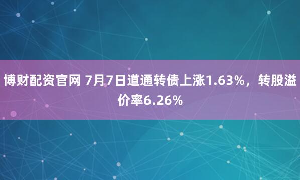 博财配资官网 7月7日道通转债上涨1.63%,转股溢价率6.26%
