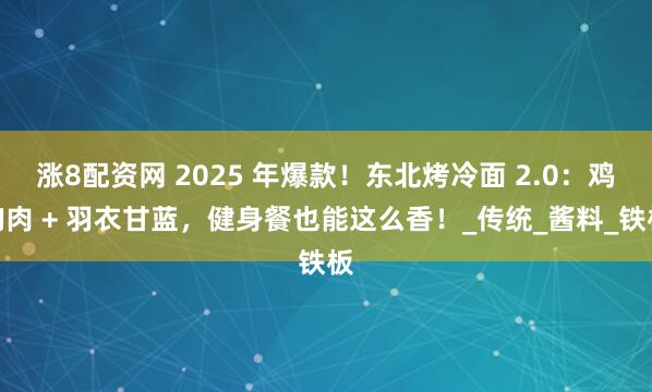 涨8配资网 2025 年爆款！东北烤冷面 2.0：鸡胸肉 + 羽衣甘蓝，健身餐也能这么香！_传统_酱料_铁板