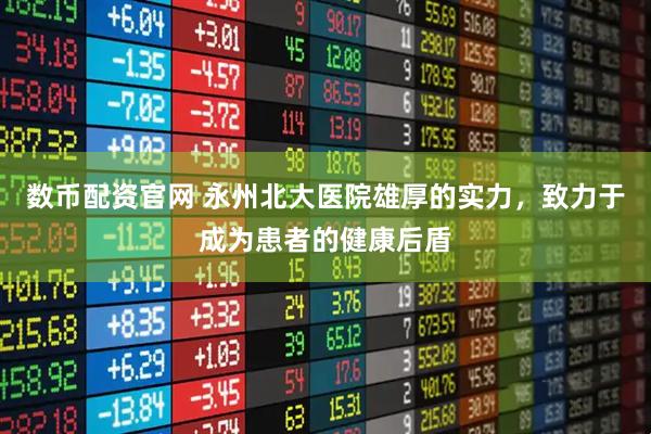 数币配资官网 永州北大医院雄厚的实力,致力于成为患者的健康后盾