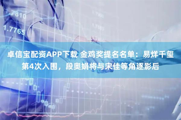 卓信宝配资APP下载 金鸡奖提名名单：易烊千玺第4次入围，段奥娟将与宋佳等角逐影后