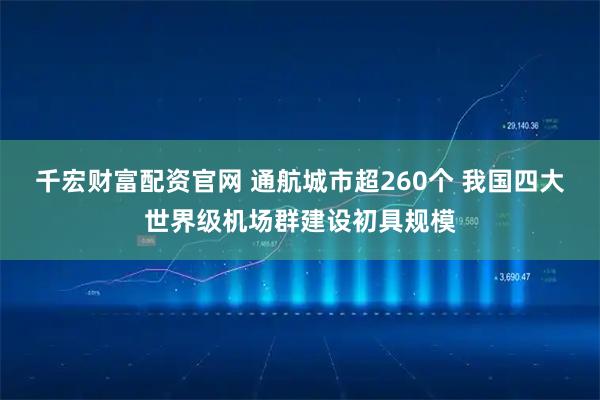 千宏财富配资官网 通航城市超260个 我国四大世界级机场群建设初具规模