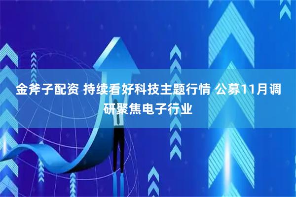 金斧子配资 持续看好科技主题行情 公募11月调研聚焦电子行业