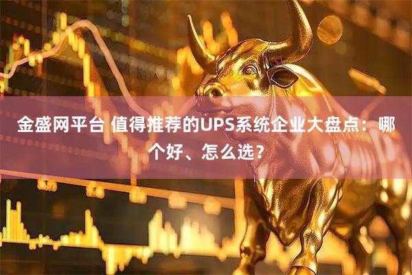 金盛网平台 值得推荐的UPS系统企业大盘点：哪个好、怎么选？