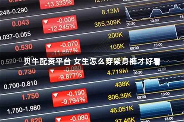 贝牛配资平台 女生怎么穿紧身裤才好看