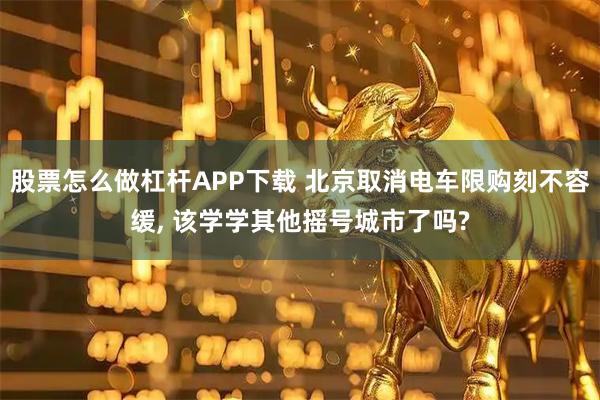 股票怎么做杠杆APP下载 北京取消电车限购刻不容缓, 该学学其他摇号城市了吗?