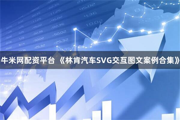 牛米网配资平台 《林肯汽车SVG交互图文案例合集》